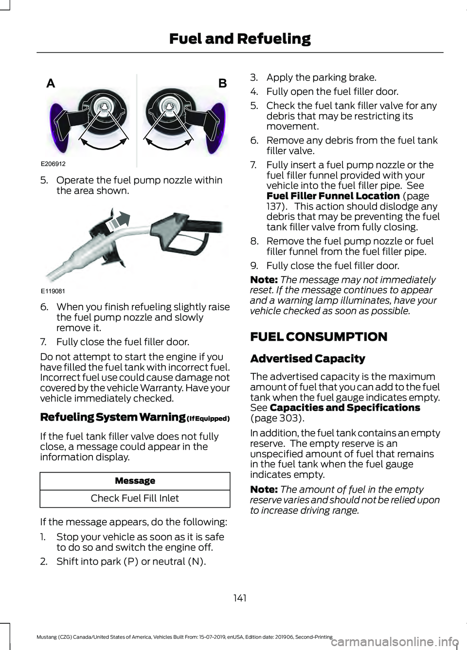 FORD MUSTANG 2020 Owners Manual 5. Operate the fuel pump nozzle within
the area shown. 6.
When you finish refueling slightly raise
the fuel pump nozzle and slowly
remove it.
7. Fully close the fuel filler door.
Do not attempt to sta FORD MUSTANG 2020 Owners Manual 5. Operate the fuel pump nozzle within
the area shown. 6.
When you finish refueling slightly raise
the fuel pump nozzle and slowly
remove it.
7. Fully close the fuel filler door.
Do not attempt to sta
