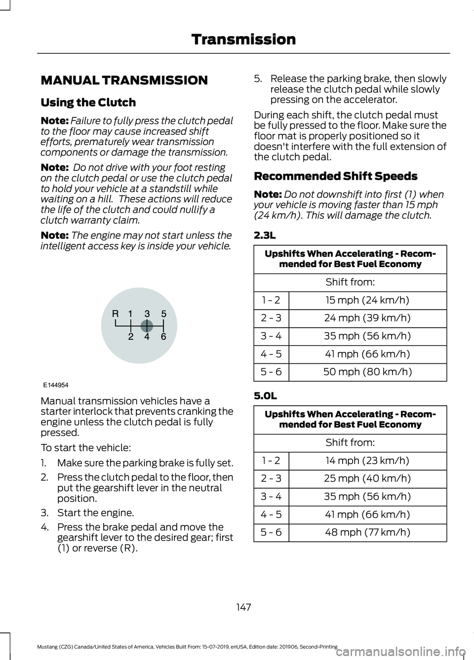 FORD MUSTANG 2020 Owners Manual MANUAL TRANSMISSION
Using the Clutch
Note:
Failure to fully press the clutch pedal
to the floor may cause increased shift
efforts, prematurely wear transmission
components or damage the transmission.
FORD MUSTANG 2020 Owners Manual MANUAL TRANSMISSION
Using the Clutch
Note:
Failure to fully press the clutch pedal
to the floor may cause increased shift
efforts, prematurely wear transmission
components or damage the transmission.