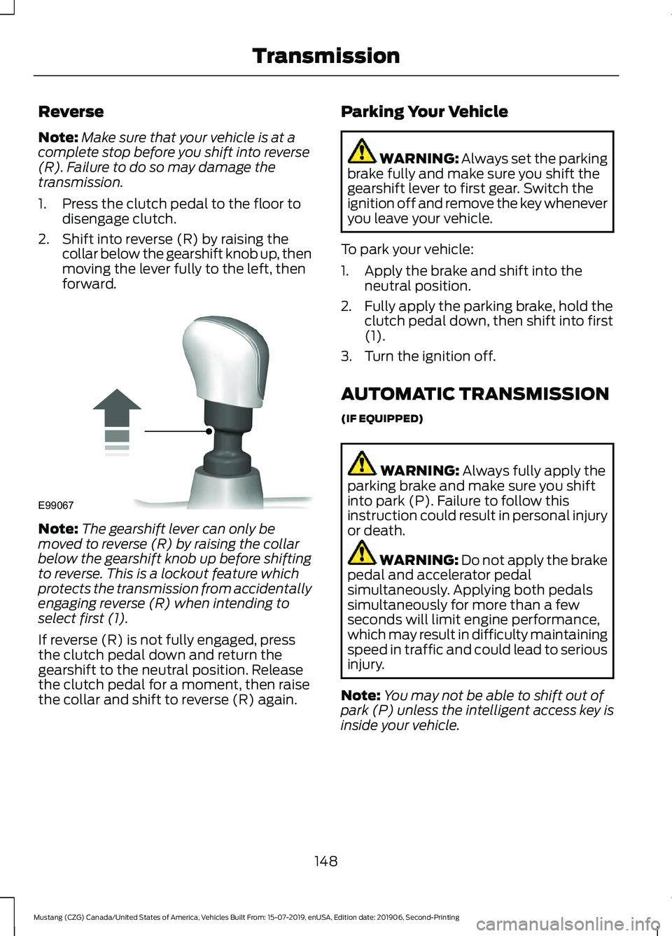 FORD MUSTANG 2020 Owners Manual Reverse
Note:
Make sure that your vehicle is at a
complete stop before you shift into reverse
(R). Failure to do so may damage the
transmission.
1. Press the clutch pedal to the floor to disengage clu FORD MUSTANG 2020 Owners Manual Reverse
Note:
Make sure that your vehicle is at a
complete stop before you shift into reverse
(R). Failure to do so may damage the
transmission.
1. Press the clutch pedal to the floor to disengage clu