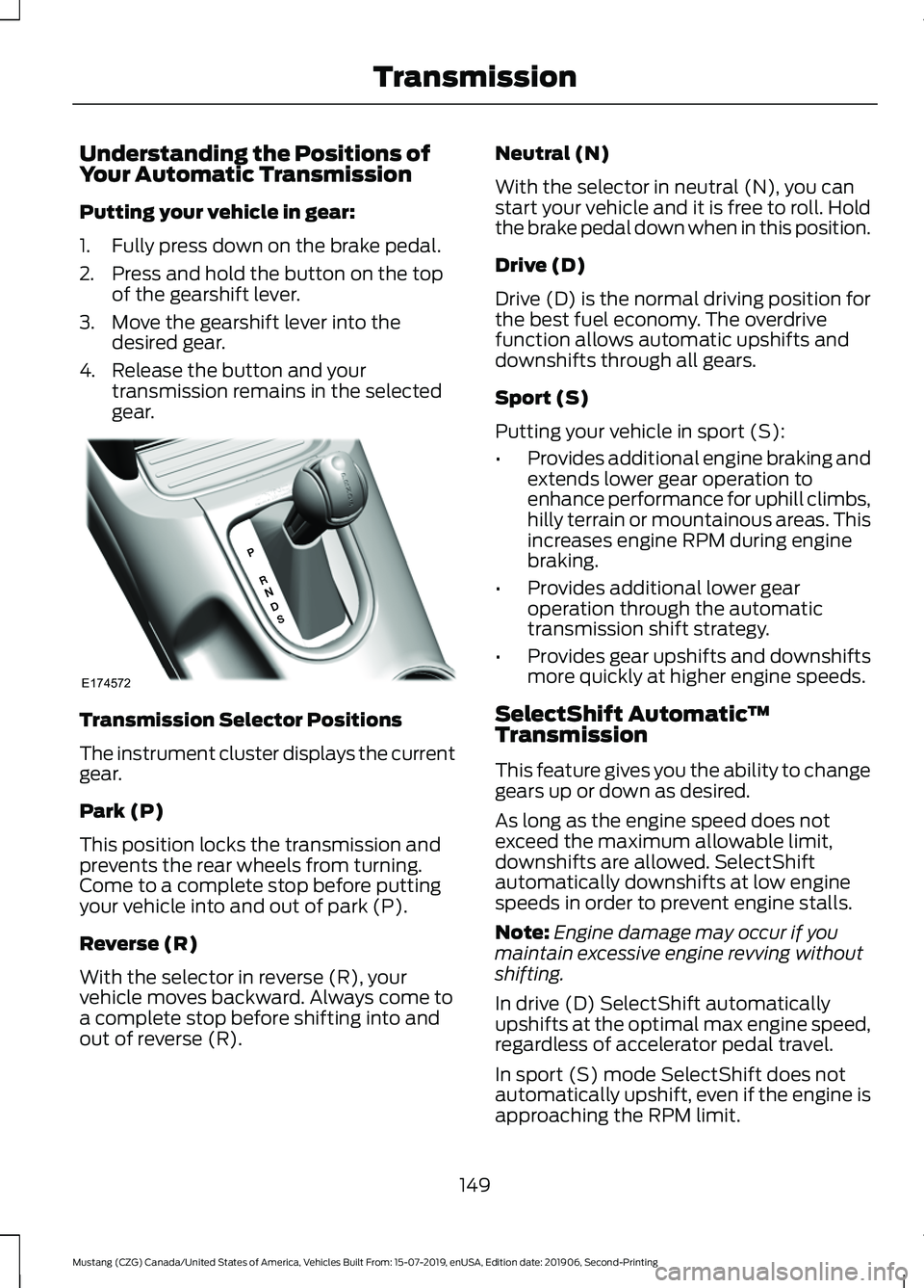 FORD MUSTANG 2020 User Guide Understanding the Positions of
Your Automatic Transmission
Putting your vehicle in gear:
1. Fully press down on the brake pedal.
2. Press and hold the button on the top
of the gearshift lever.
3. Move FORD MUSTANG 2020 User Guide Understanding the Positions of
Your Automatic Transmission
Putting your vehicle in gear:
1. Fully press down on the brake pedal.
2. Press and hold the button on the top
of the gearshift lever.
3. Move