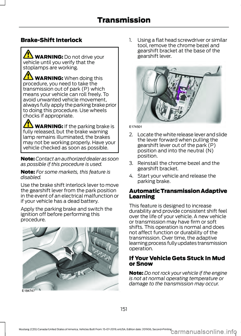 FORD MUSTANG 2020 Owners Manual Brake-Shift Interlock
WARNING: Do not drive your
vehicle until you verify that the
stoplamps are working. WARNING:
When doing this
procedure, you need to take the
transmission out of park (P) which
m FORD MUSTANG 2020 Owners Manual Brake-Shift Interlock
WARNING: Do not drive your
vehicle until you verify that the
stoplamps are working. WARNING:
When doing this
procedure, you need to take the
transmission out of park (P) which
m