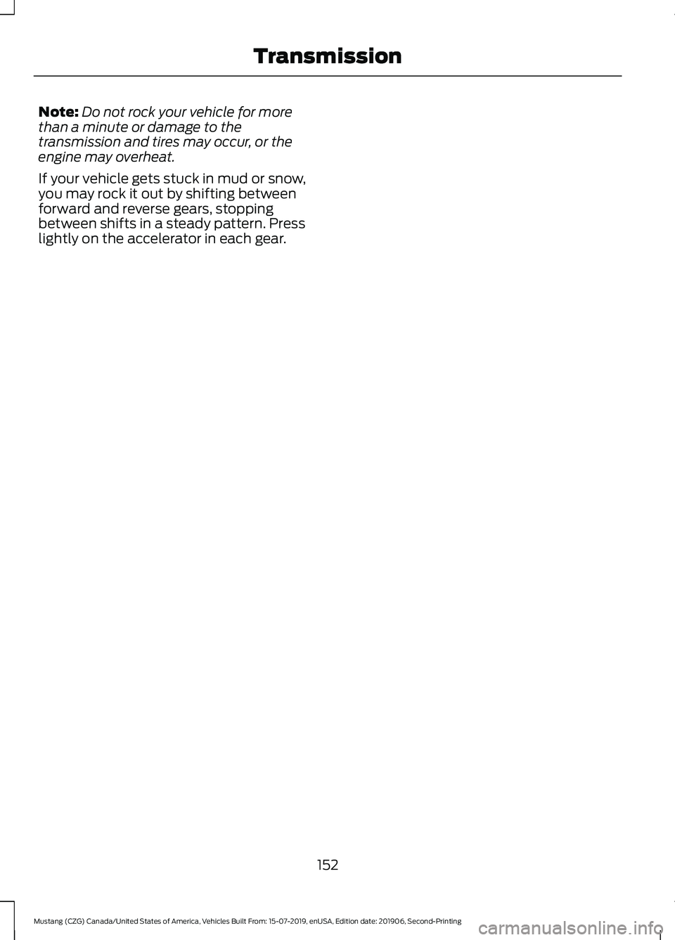 FORD MUSTANG 2020 Owners Manual Note:
Do not rock your vehicle for more
than a minute or damage to the
transmission and tires may occur, or the
engine may overheat.
If your vehicle gets stuck in mud or snow,
you may rock it out by s FORD MUSTANG 2020 Owners Manual Note:
Do not rock your vehicle for more
than a minute or damage to the
transmission and tires may occur, or the
engine may overheat.
If your vehicle gets stuck in mud or snow,
you may rock it out by s