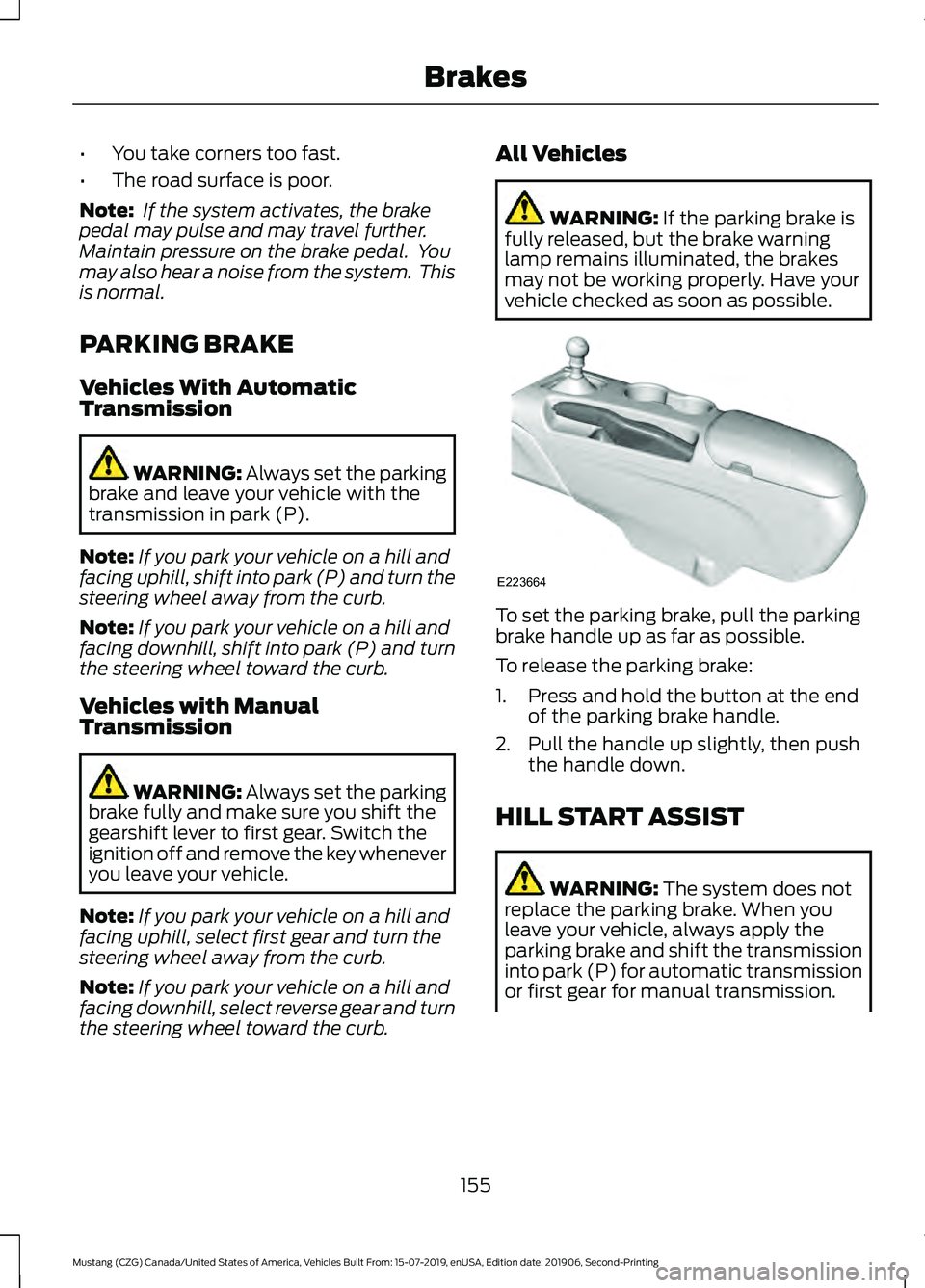 FORD MUSTANG 2020 Owners Manual •
You take corners too fast.
• The road surface is poor.
Note: If the system activates, the brake
pedal may pulse and may travel further.
Maintain pressure on the brake pedal. You
may also hear FORD MUSTANG 2020 Owners Manual •
You take corners too fast.
• The road surface is poor.
Note: If the system activates, the brake
pedal may pulse and may travel further.
Maintain pressure on the brake pedal. You
may also hear