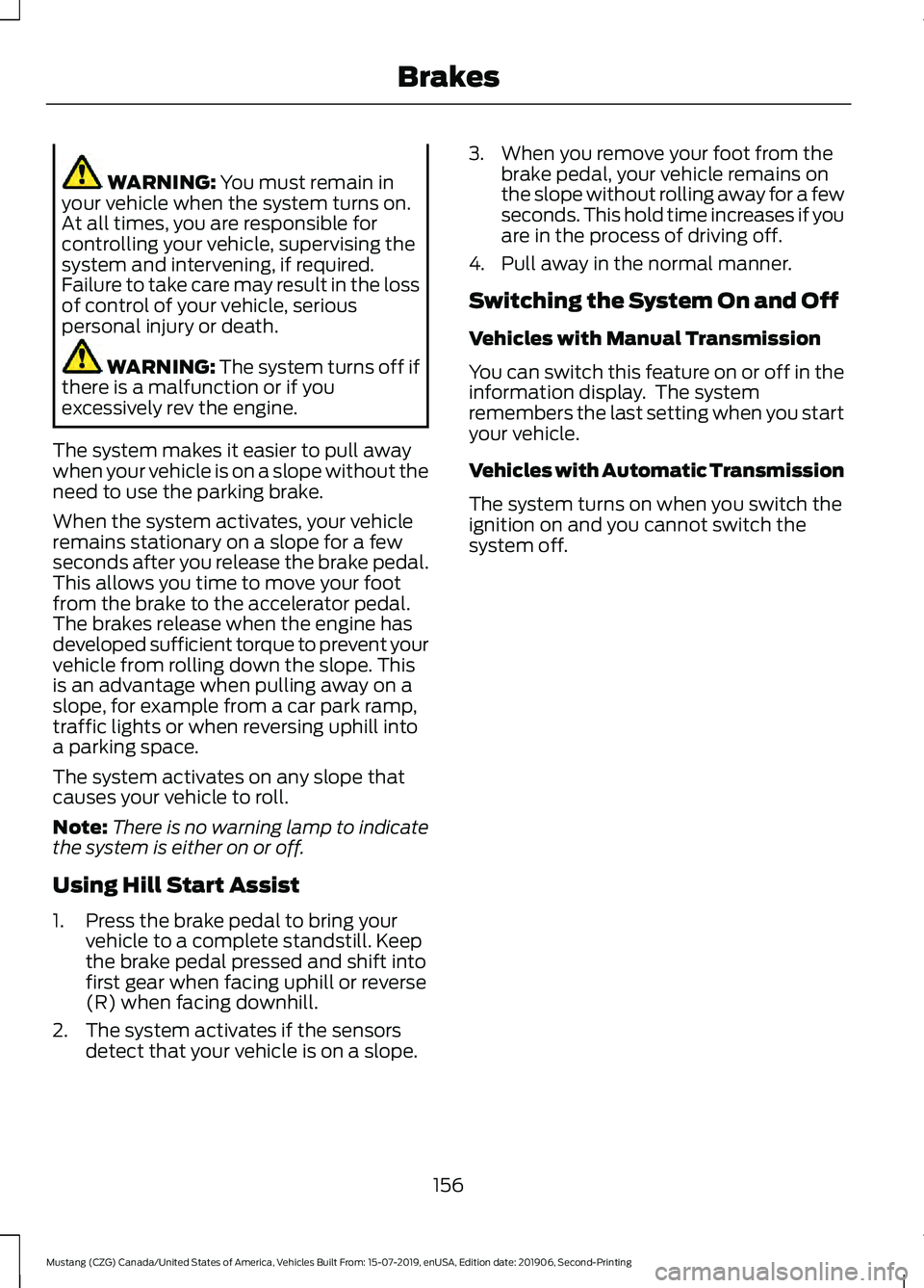 FORD MUSTANG 2020 Owners Manual WARNING: You must remain in
your vehicle when the system turns on.
At all times, you are responsible for
controlling your vehicle, supervising the
system and intervening, if required.
Failure to take FORD MUSTANG 2020 Owners Manual WARNING: You must remain in
your vehicle when the system turns on.
At all times, you are responsible for
controlling your vehicle, supervising the
system and intervening, if required.
Failure to take