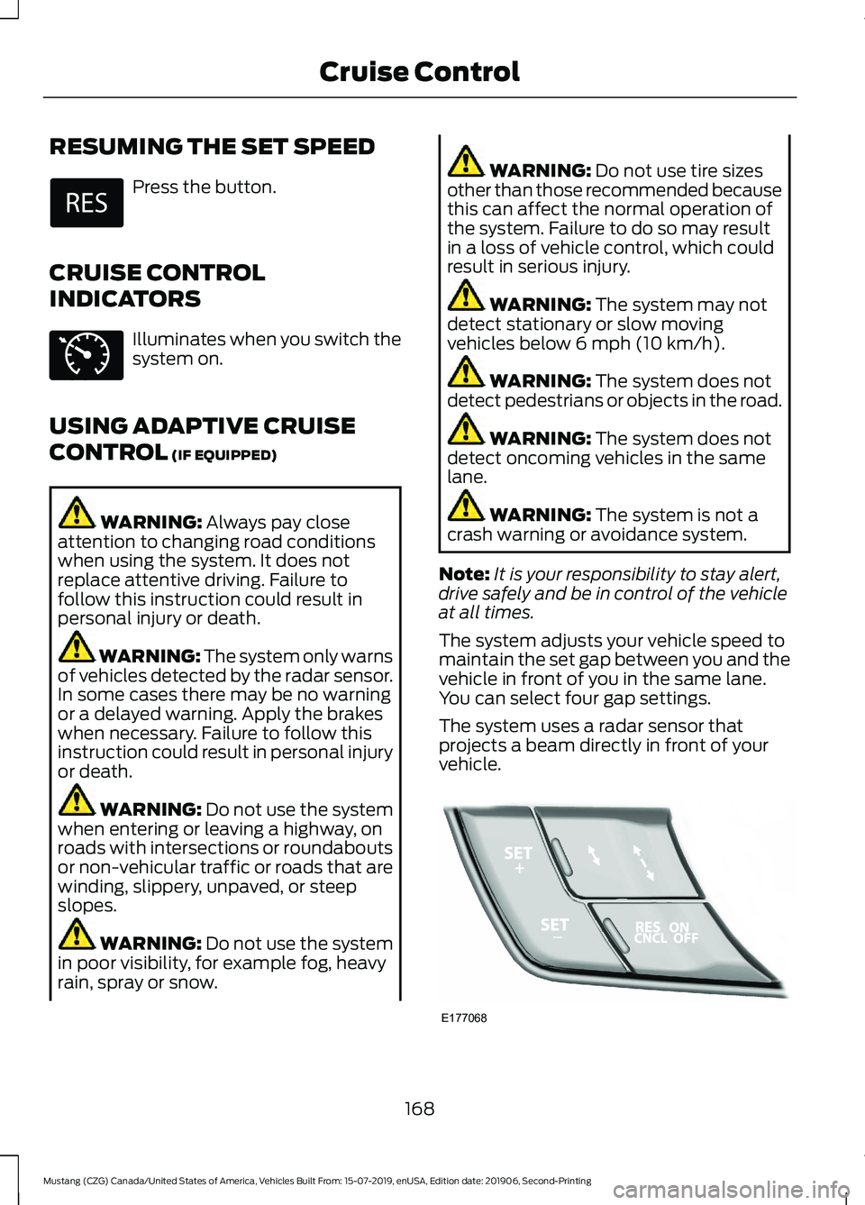 FORD MUSTANG 2020 Owners Manual RESUMING THE SET SPEED
Press the button.
CRUISE CONTROL
INDICATORS Illuminates when you switch the
system on.
USING ADAPTIVE CRUISE
CONTROL (IF EQUIPPED) WARNING:
Always pay close
attention to changi FORD MUSTANG 2020 Owners Manual RESUMING THE SET SPEED
Press the button.
CRUISE CONTROL
INDICATORS Illuminates when you switch the
system on.
USING ADAPTIVE CRUISE
CONTROL (IF EQUIPPED) WARNING:
Always pay close
attention to changi