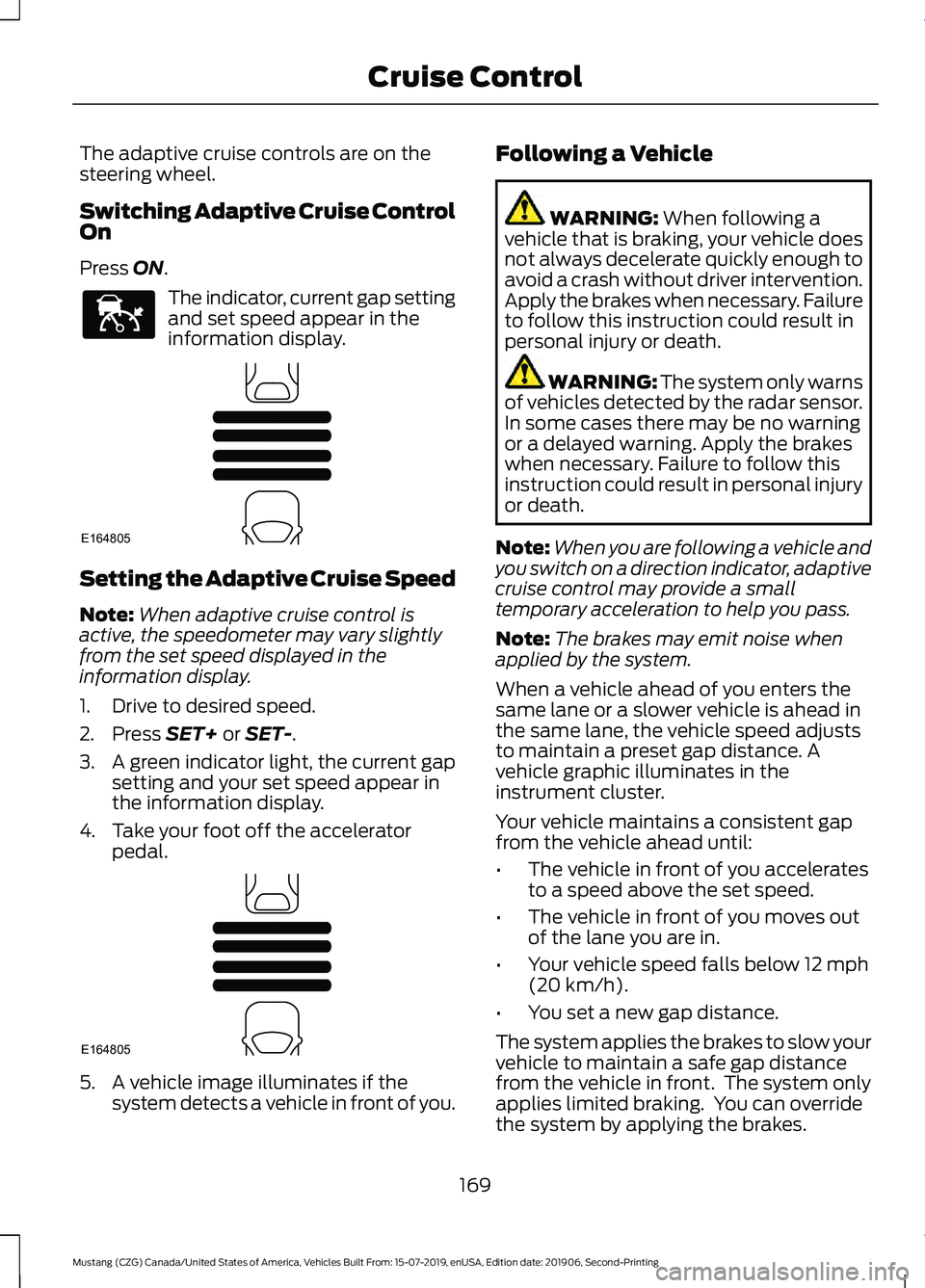 FORD MUSTANG 2020 Repair Manual The adaptive cruise controls are on the
steering wheel.
Switching Adaptive Cruise Control
On
Press ON.
The indicator, current gap setting
and set speed appear in the
information display.
Setting the A FORD MUSTANG 2020 Repair Manual The adaptive cruise controls are on the
steering wheel.
Switching Adaptive Cruise Control
On
Press ON.
The indicator, current gap setting
and set speed appear in the
information display.
Setting the A