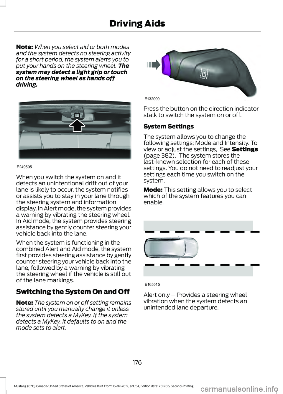 FORD MUSTANG 2020 Manual PDF Note:
When you select aid or both modes
and the system detects no steering activity
for a short period, the system alerts you to
put your hands on the steering wheel. The
system may detect a light gri