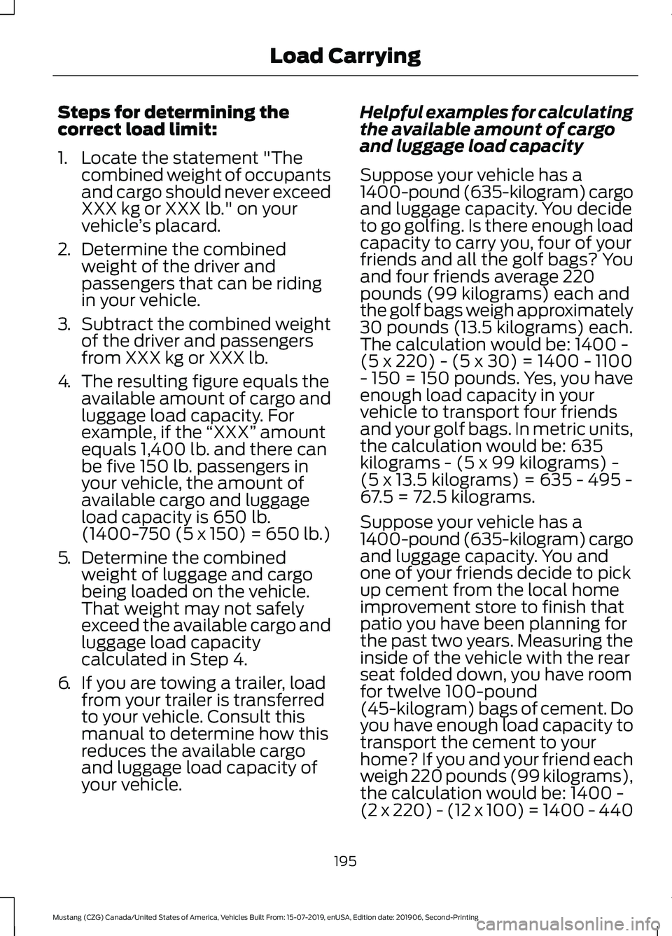 FORD MUSTANG 2020 Owners Manual Steps for determining the
correct load limit:
1. Locate the statement "The
combined weight of occupants
and cargo should never exceed
XXX kg or XXX lb." on your
vehicle ’s placard.
2. Determ FORD MUSTANG 2020 Owners Manual Steps for determining the
correct load limit:
1. Locate the statement "The
combined weight of occupants
and cargo should never exceed
XXX kg or XXX lb." on your
vehicle ’s placard.
2. Determ
