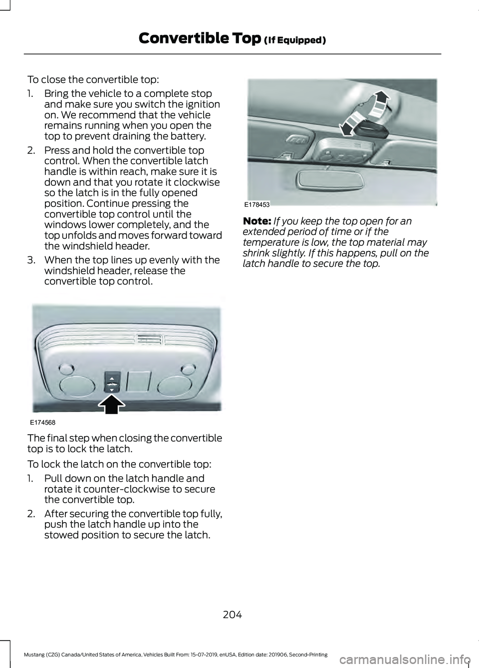 FORD MUSTANG 2020 Owners Manual To close the convertible top:
1. Bring the vehicle to a complete stop
and make sure you switch the ignition
on. We recommend that the vehicle
remains running when you open the
top to prevent draining FORD MUSTANG 2020 Owners Manual To close the convertible top:
1. Bring the vehicle to a complete stop
and make sure you switch the ignition
on. We recommend that the vehicle
remains running when you open the
top to prevent draining