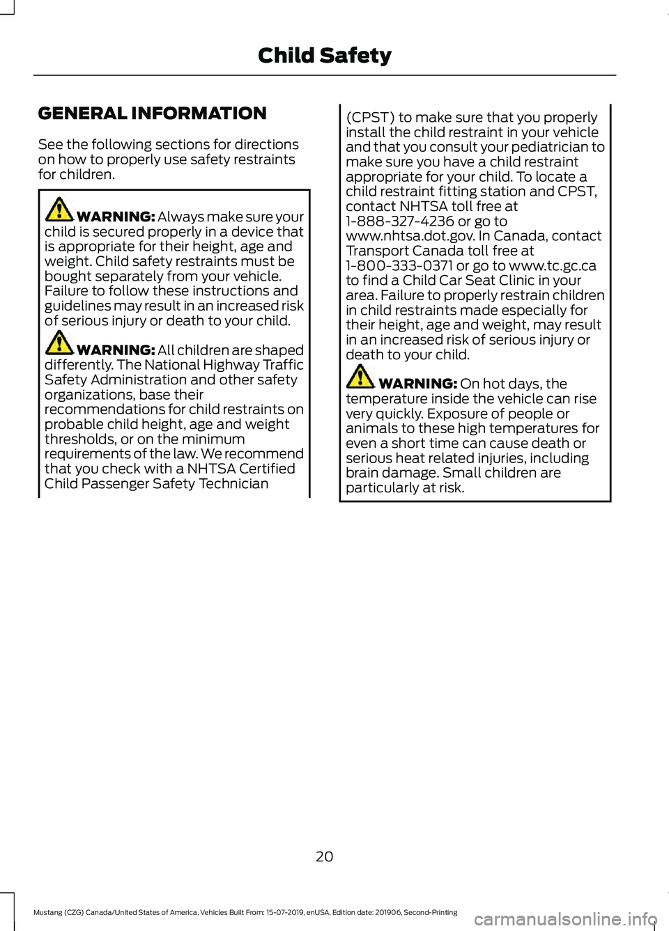 FORD MUSTANG 2020 Owners Manual GENERAL INFORMATION
See the following sections for directions
on how to properly use safety restraints
for children.
WARNING: Always make sure your
child is secured properly in a device that
is approp