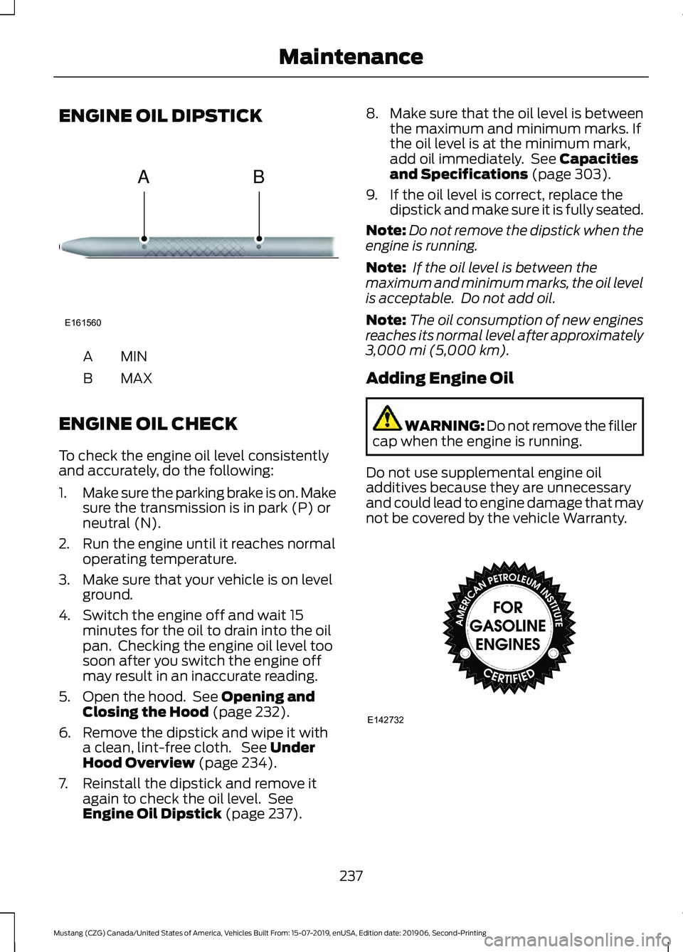 FORD MUSTANG 2020 Owners Manual ENGINE OIL DIPSTICK
MINA
MAX
B
ENGINE OIL CHECK
To check the engine oil level consistently
and accurately, do the following:
1. Make sure the parking brake is on. Make
sure the transmission is in park FORD MUSTANG 2020 Owners Manual ENGINE OIL DIPSTICK
MINA
MAX
B
ENGINE OIL CHECK
To check the engine oil level consistently
and accurately, do the following:
1. Make sure the parking brake is on. Make
sure the transmission is in park
