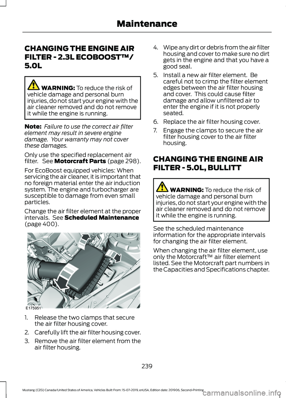FORD MUSTANG 2020 Owners Manual CHANGING THE ENGINE AIR
FILTER - 2.3L ECOBOOST™/
5.0L
WARNING: To reduce the risk of
vehicle damage and personal burn
injuries, do not start your engine with the
air cleaner removed and do not remov FORD MUSTANG 2020 Owners Manual CHANGING THE ENGINE AIR
FILTER - 2.3L ECOBOOST™/
5.0L
WARNING: To reduce the risk of
vehicle damage and personal burn
injuries, do not start your engine with the
air cleaner removed and do not remov