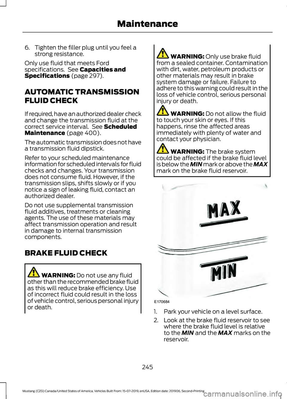 FORD MUSTANG 2020 Owners Manual 6. Tighten the filler plug until you feel a
strong resistance.
Only use fluid that meets Ford
specifications. See Capacities and
Specifications (page 297).
AUTOMATIC TRANSMISSION
FLUID CHECK
If requi FORD MUSTANG 2020 Owners Manual 6. Tighten the filler plug until you feel a
strong resistance.
Only use fluid that meets Ford
specifications. See Capacities and
Specifications (page 297).
AUTOMATIC TRANSMISSION
FLUID CHECK
If requi