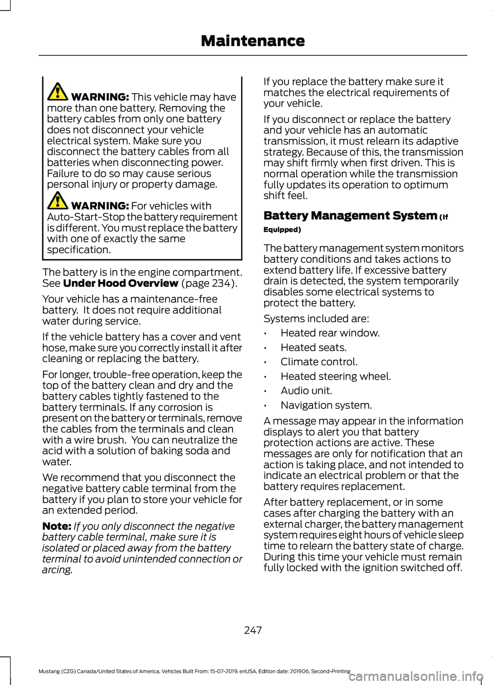 FORD MUSTANG 2020 User Guide WARNING: This vehicle may have
more than one battery. Removing the
battery cables from only one battery
does not disconnect your vehicle
electrical system. Make sure you
disconnect the battery cables 