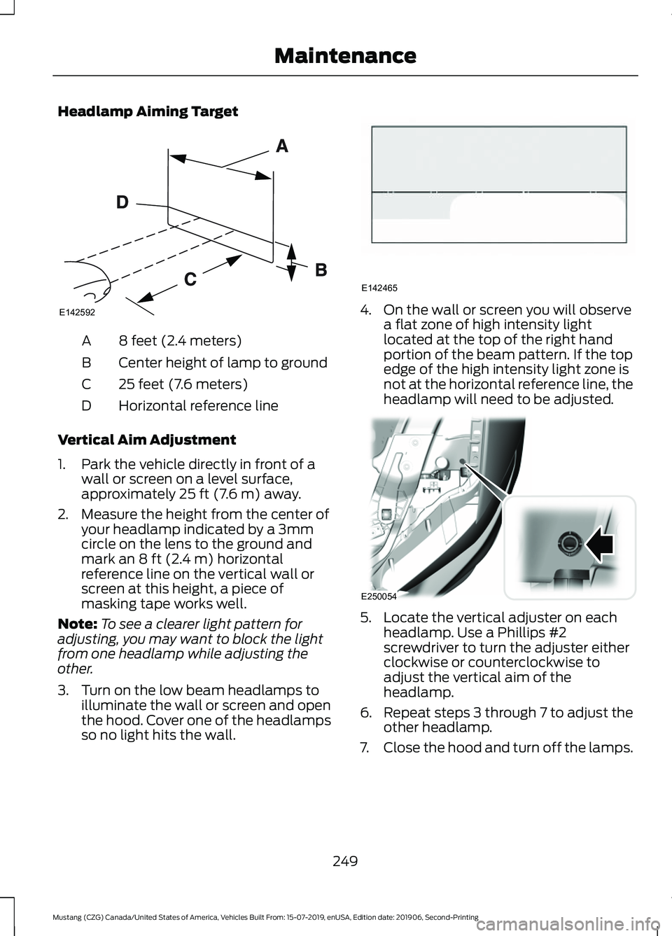 FORD MUSTANG 2020 User Guide Headlamp Aiming Target
8 feet (2.4 meters)
A
Center height of lamp to ground
B
25 feet (7.6 meters)
C
Horizontal reference line
D
Vertical Aim Adjustment
1. Park the vehicle directly in front of a wal FORD MUSTANG 2020 User Guide Headlamp Aiming Target
8 feet (2.4 meters)
A
Center height of lamp to ground
B
25 feet (7.6 meters)
C
Horizontal reference line
D
Vertical Aim Adjustment
1. Park the vehicle directly in front of a wal