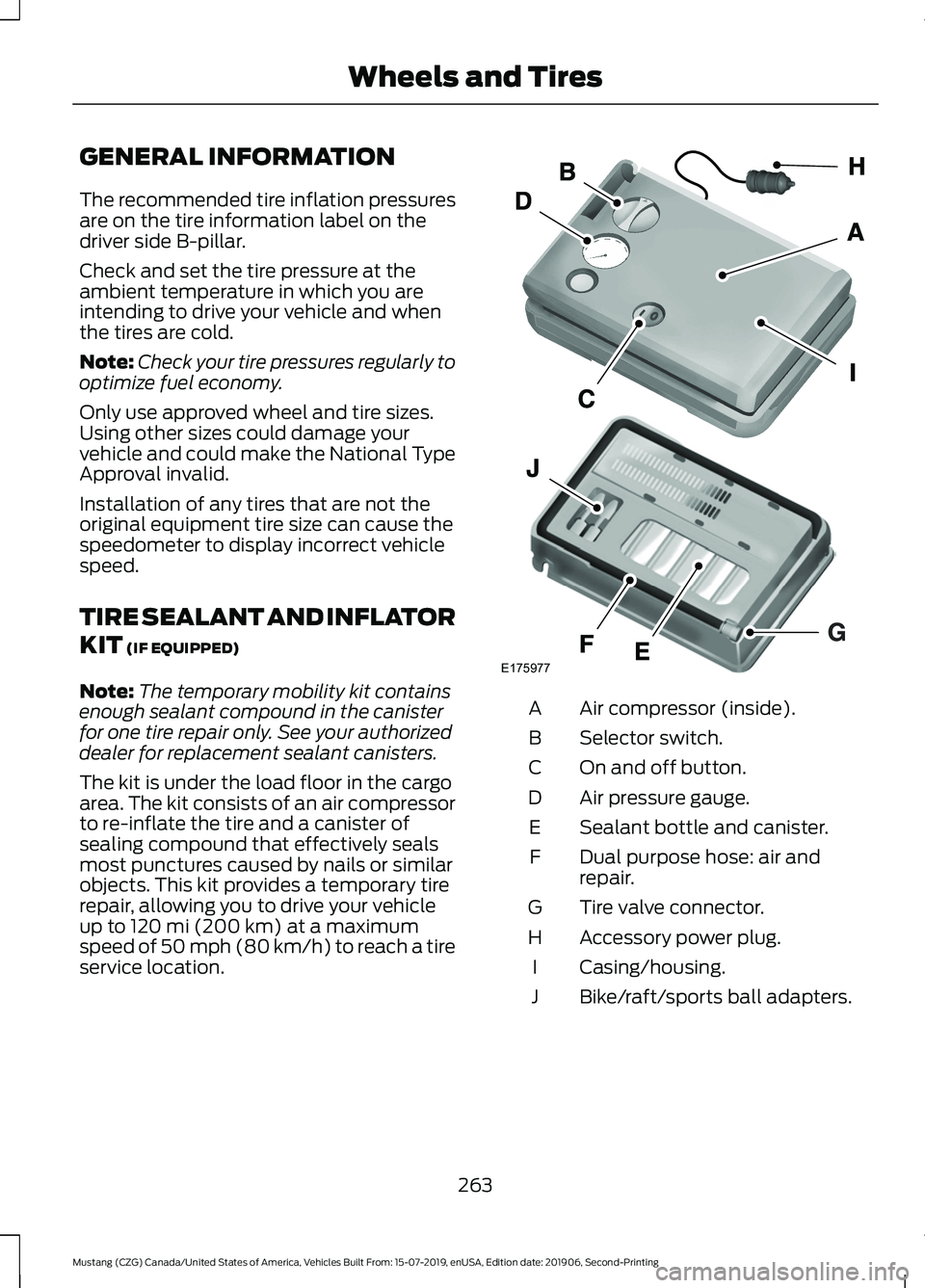 FORD MUSTANG 2020 Owners Manual GENERAL INFORMATION
The recommended tire inflation pressures
are on the tire information label on the
driver side B-pillar.
Check and set the tire pressure at the
ambient temperature in which you are
FORD MUSTANG 2020 Owners Manual GENERAL INFORMATION
The recommended tire inflation pressures
are on the tire information label on the
driver side B-pillar.
Check and set the tire pressure at the
ambient temperature in which you are