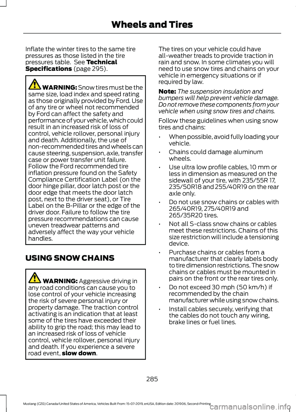 FORD MUSTANG 2020 Owners Manual Inflate the winter tires to the same tire
pressures as those listed in the tire
pressures table. See Technical
Specifications (page 295). WARNING:
Snow tires must be the
same size, load index and sp FORD MUSTANG 2020 Owners Manual Inflate the winter tires to the same tire
pressures as those listed in the tire
pressures table. See Technical
Specifications (page 295). WARNING:
Snow tires must be the
same size, load index and sp