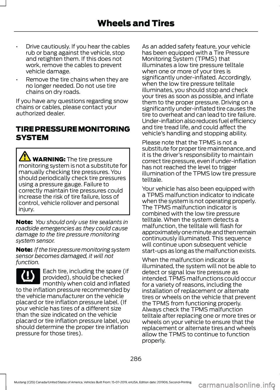 FORD MUSTANG 2020 Owners Manual •
Drive cautiously. If you hear the cables
rub or bang against the vehicle, stop
and retighten them. If this does not
work, remove the cables to prevent
vehicle damage.
• Remove the tire chains wh FORD MUSTANG 2020 Owners Manual •
Drive cautiously. If you hear the cables
rub or bang against the vehicle, stop
and retighten them. If this does not
work, remove the cables to prevent
vehicle damage.
• Remove the tire chains wh