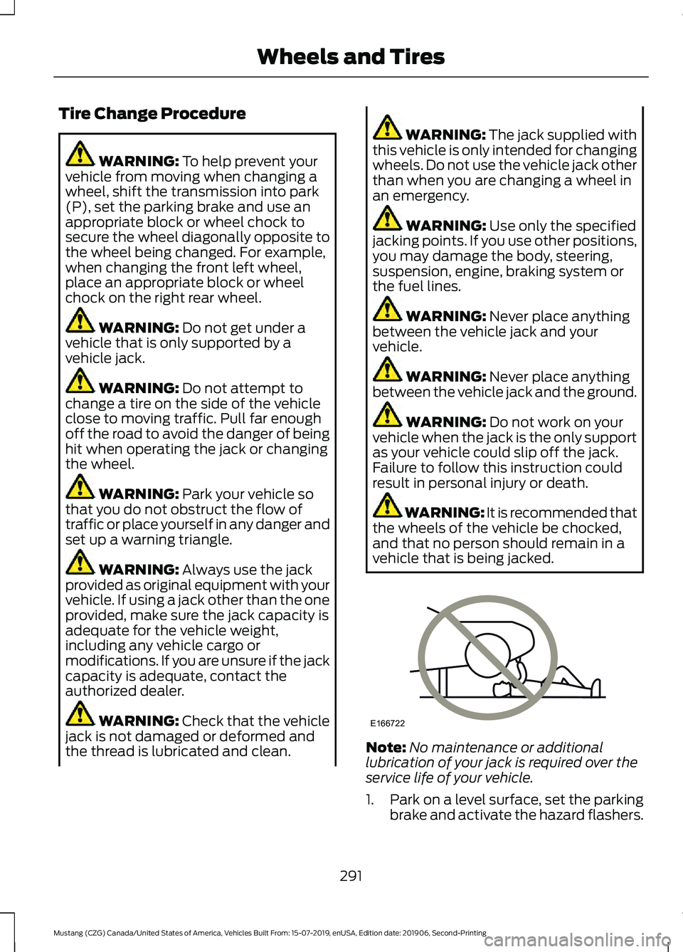 FORD MUSTANG 2020 Owners Manual Tire Change Procedure
WARNING: To help prevent your
vehicle from moving when changing a
wheel, shift the transmission into park
(P), set the parking brake and use an
appropriate block or wheel chock t FORD MUSTANG 2020 Owners Manual Tire Change Procedure
WARNING: To help prevent your
vehicle from moving when changing a
wheel, shift the transmission into park
(P), set the parking brake and use an
appropriate block or wheel chock t
