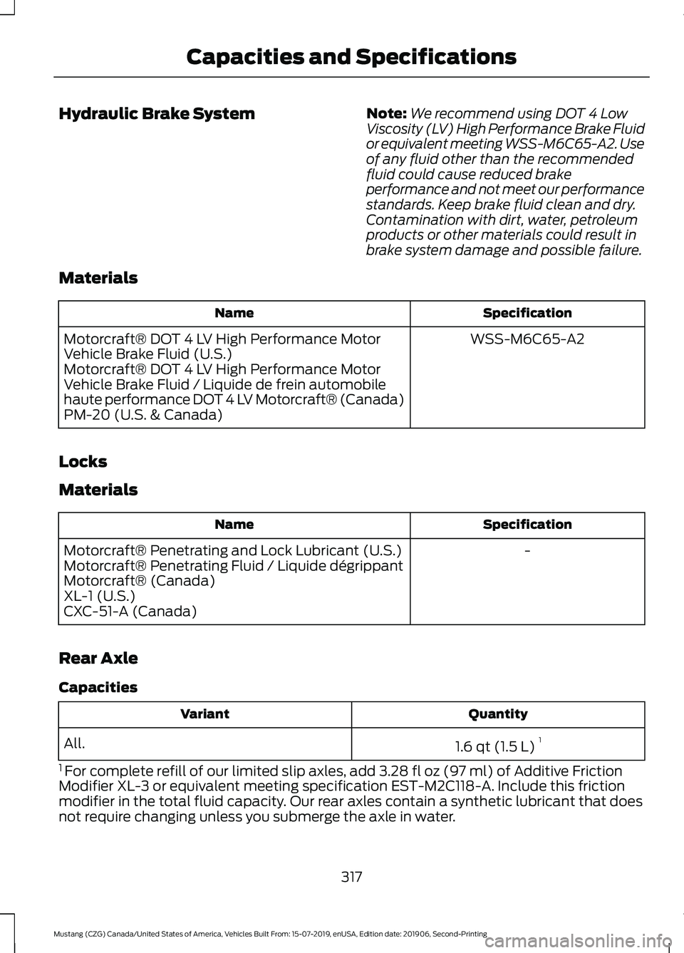 FORD MUSTANG 2020 Owners Manual Hydraulic Brake System
Note:
We recommend using DOT 4 Low
Viscosity (LV) High Performance Brake Fluid
or equivalent meeting WSS-M6C65-A2. Use
of any fluid other than the recommended
fluid could cause FORD MUSTANG 2020 Owners Manual Hydraulic Brake System
Note:
We recommend using DOT 4 Low
Viscosity (LV) High Performance Brake Fluid
or equivalent meeting WSS-M6C65-A2. Use
of any fluid other than the recommended
fluid could cause