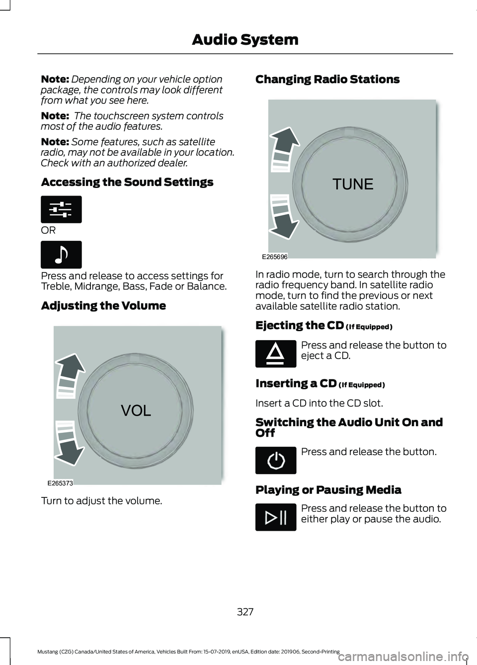 FORD MUSTANG 2020  Owners Manual Note:
Depending on your vehicle option
package, the controls may look different
from what you see here.
Note:  The touchscreen system controls
most of the audio features.
Note: Some features, such as 