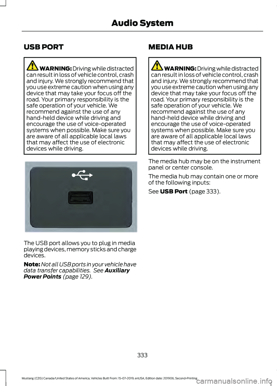 FORD MUSTANG 2020 Owners Manual USB PORT
WARNING: Driving while distracted
can result in loss of vehicle control, crash
and injury. We strongly recommend that
you use extreme caution when using any
device that may take your focus of FORD MUSTANG 2020 Owners Manual USB PORT
WARNING: Driving while distracted
can result in loss of vehicle control, crash
and injury. We strongly recommend that
you use extreme caution when using any
device that may take your focus of
