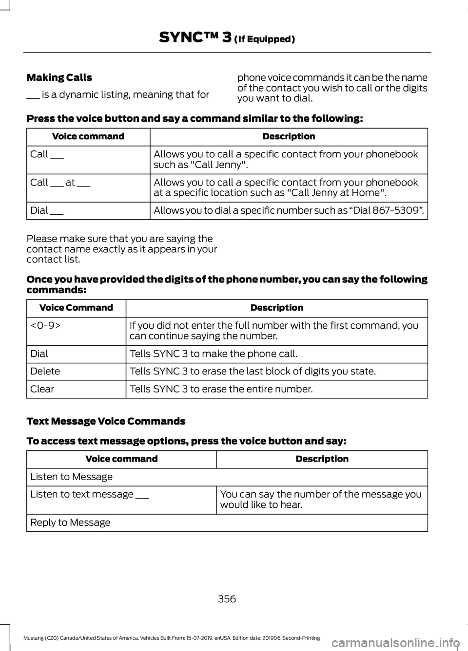 FORD MUSTANG 2020 Owners Manual Making Calls
___ is a dynamic listing, meaning that for
phone voice commands it can be the name
of the contact you wish to call or the digits
you want to dial.
Press the voice button and say a command FORD MUSTANG 2020 Owners Manual Making Calls
___ is a dynamic listing, meaning that for
phone voice commands it can be the name
of the contact you wish to call or the digits
you want to dial.
Press the voice button and say a command