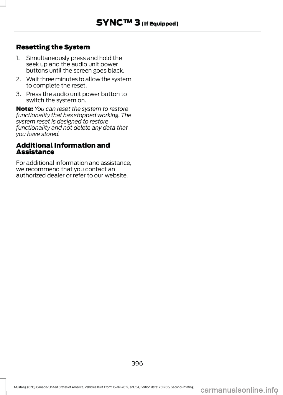 FORD MUSTANG 2020 Service Manual Resetting the System
1. Simultaneously press and hold the
seek up and the audio unit power
buttons until the screen goes black.
2. Wait three minutes to allow the system
to complete the reset.
3. Pres