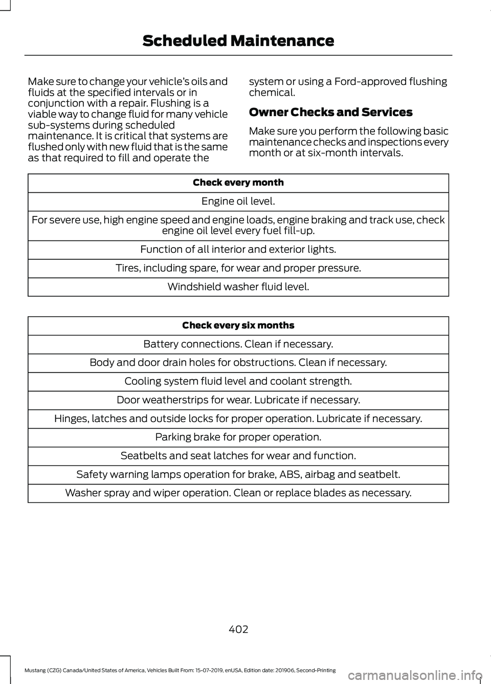 FORD MUSTANG 2020 Owners Manual Make sure to change your vehicle
’s oils and
fluids at the specified intervals or in
conjunction with a repair. Flushing is a
viable way to change fluid for many vehicle
sub-systems during scheduled FORD MUSTANG 2020 Owners Manual Make sure to change your vehicle
’s oils and
fluids at the specified intervals or in
conjunction with a repair. Flushing is a
viable way to change fluid for many vehicle
sub-systems during scheduled