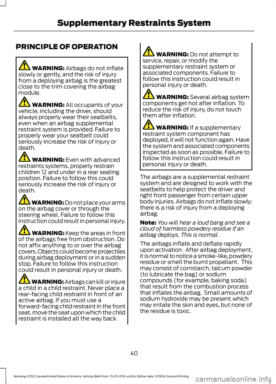 FORD MUSTANG 2020 Owners Manual PRINCIPLE OF OPERATION
WARNING: Airbags do not inflate
slowly or gently, and the risk of injury
from a deploying airbag is the greatest
close to the trim covering the airbag
module. WARNING:
All occu FORD MUSTANG 2020 Owners Manual PRINCIPLE OF OPERATION
WARNING: Airbags do not inflate
slowly or gently, and the risk of injury
from a deploying airbag is the greatest
close to the trim covering the airbag
module. WARNING:
All occu
