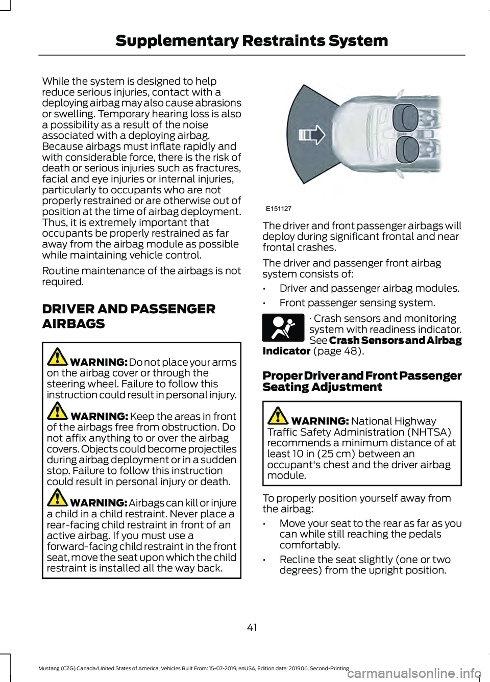 FORD MUSTANG 2020  Owners Manual While the system is designed to help
reduce serious injuries, contact with a
deploying airbag may also cause abrasions
or swelling. Temporary hearing loss is also
a possibility as a result of the nois