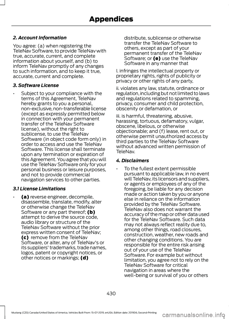 FORD MUSTANG 2020 Owners Manual 2. Account Information
You agree: (a) when registering the
TeleNav Software, to provide TeleNav with
true, accurate, current, and complete
information about yourself, and (b) to
inform TeleNav promptl FORD MUSTANG 2020 Owners Manual 2. Account Information
You agree: (a) when registering the
TeleNav Software, to provide TeleNav with
true, accurate, current, and complete
information about yourself, and (b) to
inform TeleNav promptl