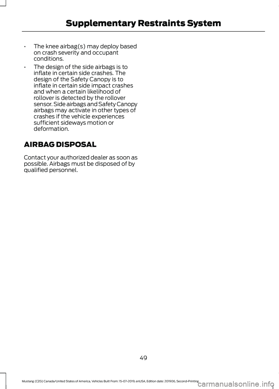 FORD MUSTANG 2020 Workshop Manual •
The knee airbag(s) may deploy based
on crash severity and occupant
conditions.
• The design of the side airbags is to
inflate in certain side crashes. The
design of the Safety Canopy is to
infla FORD MUSTANG 2020 Workshop Manual •
The knee airbag(s) may deploy based
on crash severity and occupant
conditions.
• The design of the side airbags is to
inflate in certain side crashes. The
design of the Safety Canopy is to
infla
