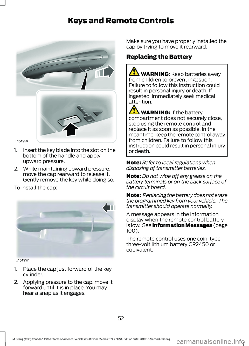 FORD MUSTANG 2020  Owners Manual 1.
Insert the key blade into the slot on the
bottom of the handle and apply
upward pressure.
2. While maintaining upward pressure, move the cap rearward to release it.
Gently remove the key while doin