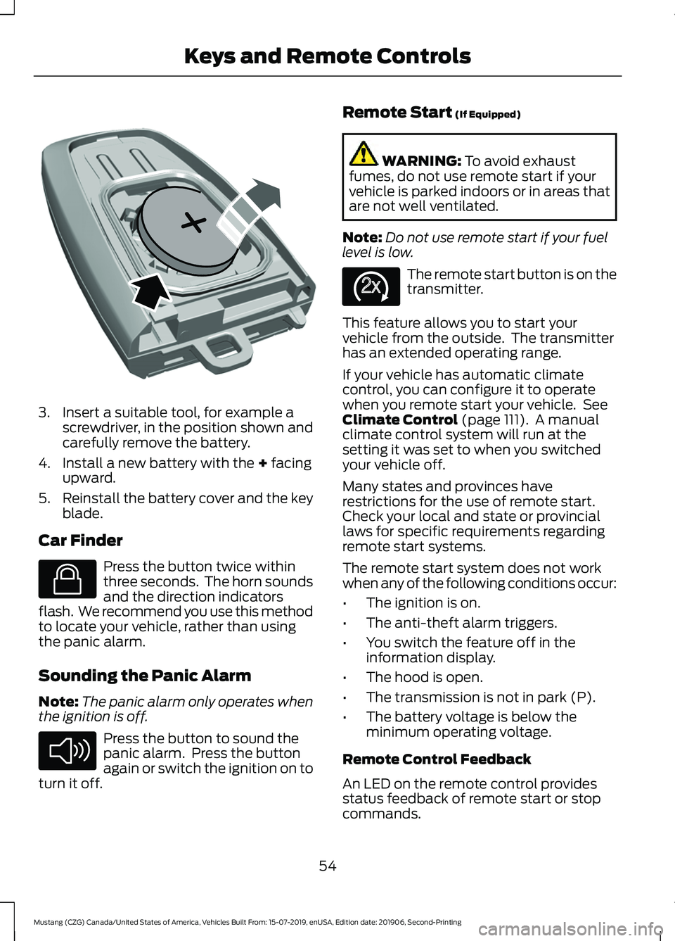 FORD MUSTANG 2020  Owners Manual 3. Insert a suitable tool, for example a
screwdriver, in the position shown and
carefully remove the battery.
4. Install a new battery with the + facing
upward.
5. Reinstall the battery cover and the 