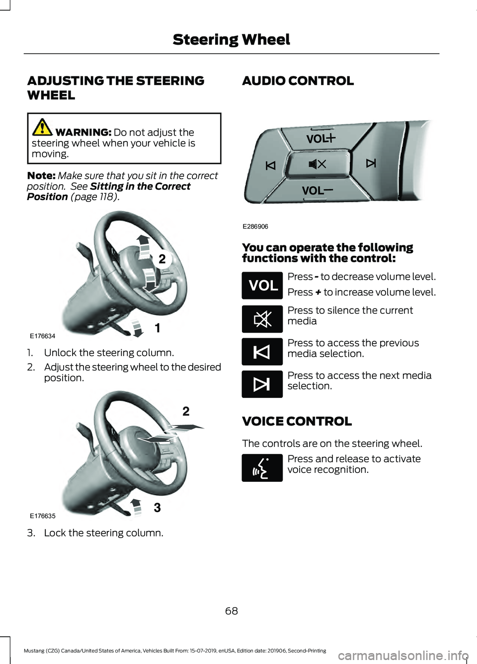 FORD MUSTANG 2020  Owners Manual ADJUSTING THE STEERING
WHEEL
WARNING: Do not adjust the
steering wheel when your vehicle is
moving.
Note: Make sure that you sit in the correct
position.  See 
Sitting in the Correct
Position (page 11