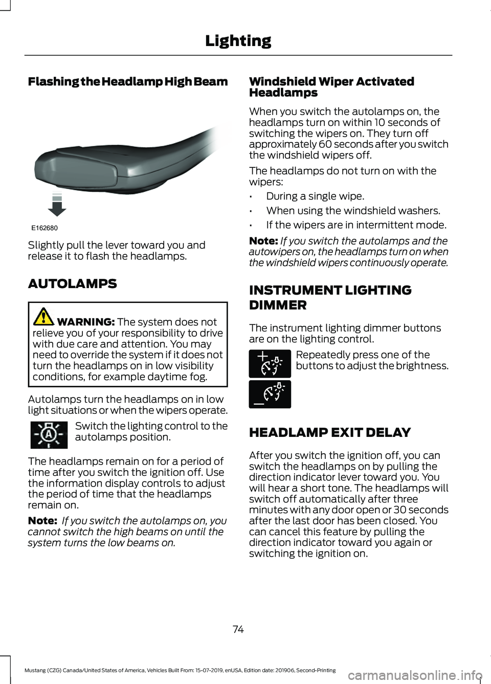 FORD MUSTANG 2020  Owners Manual Flashing the Headlamp High Beam
Slightly pull the lever toward you and
release it to flash the headlamps.
AUTOLAMPS
WARNING: The system does not
relieve you of your responsibility to drive
with due ca