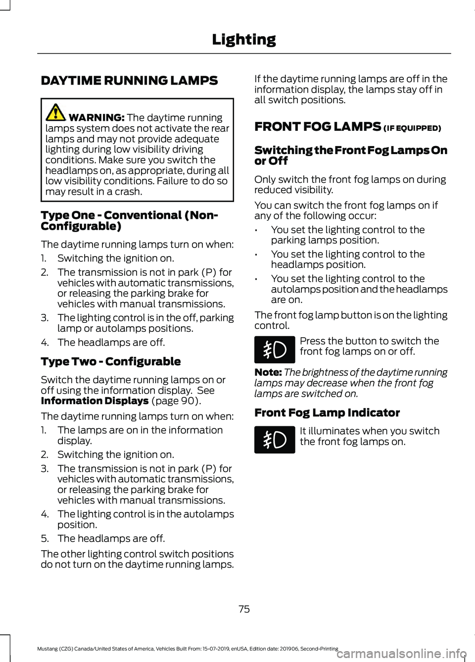 FORD MUSTANG 2020  Owners Manual DAYTIME RUNNING LAMPS
WARNING: The daytime running
lamps system does not activate the rear
lamps and may not provide adequate
lighting during low visibility driving
conditions. Make sure you switch th