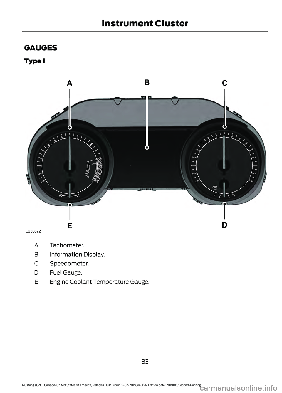 FORD MUSTANG 2020 Owners Manual GAUGES
Type 1
Tachometer.
A
Information Display.
B
Speedometer.
C
Fuel Gauge.
D
Engine Coolant Temperature Gauge.
E
83
Mustang (CZG) Canada/United States of America, Vehicles Built From: 15-07-2019, e FORD MUSTANG 2020 Owners Manual GAUGES
Type 1
Tachometer.
A
Information Display.
B
Speedometer.
C
Fuel Gauge.
D
Engine Coolant Temperature Gauge.
E
83
Mustang (CZG) Canada/United States of America, Vehicles Built From: 15-07-2019, e