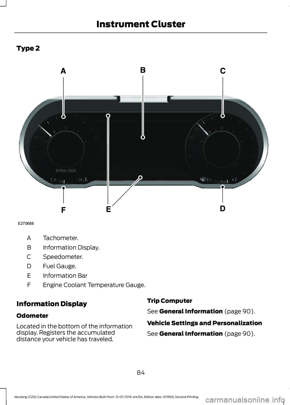 FORD MUSTANG 2020 Owners Manual Type 2
Tachometer.
A
Information Display.
B
Speedometer.
C
Fuel Gauge.
D
Information Bar
E
Engine Coolant Temperature Gauge.
F
Information Display
Odometer
Located in the bottom of the information
dis FORD MUSTANG 2020 Owners Manual Type 2
Tachometer.
A
Information Display.
B
Speedometer.
C
Fuel Gauge.
D
Information Bar
E
Engine Coolant Temperature Gauge.
F
Information Display
Odometer
Located in the bottom of the information
dis