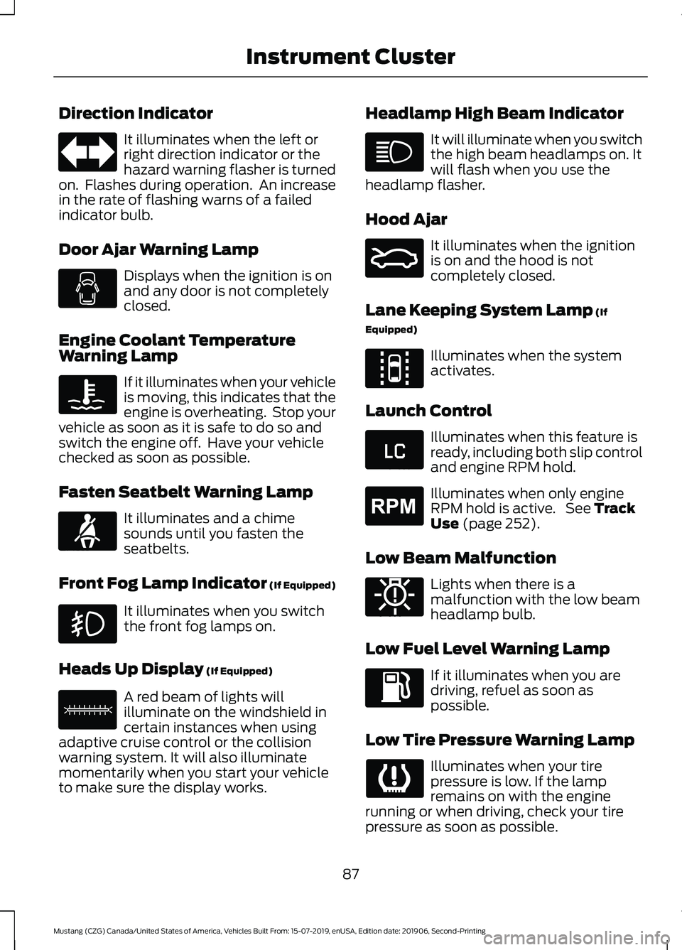 FORD MUSTANG 2020 User Guide Direction Indicator
It illuminates when the left or
right direction indicator or the
hazard warning flasher is turned
on. Flashes during operation. An increase
in the rate of flashing warns of a fai FORD MUSTANG 2020 User Guide Direction Indicator
It illuminates when the left or
right direction indicator or the
hazard warning flasher is turned
on. Flashes during operation. An increase
in the rate of flashing warns of a fai