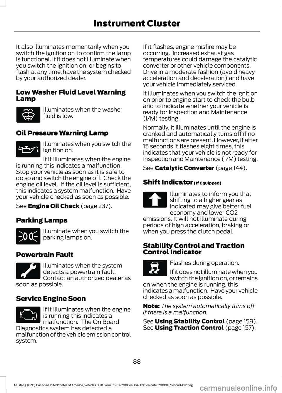 FORD MUSTANG 2020 Owners Manual It also illuminates momentarily when you
switch the ignition on to confirm the lamp
is functional. If it does not illuminate when
you switch the ignition on, or begins to
flash at any time, have the s FORD MUSTANG 2020 Owners Manual It also illuminates momentarily when you
switch the ignition on to confirm the lamp
is functional. If it does not illuminate when
you switch the ignition on, or begins to
flash at any time, have the s
