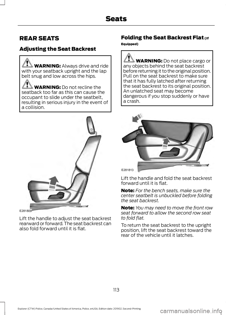 FORD POLICE INTERCEPTOR 2020 Repair Manual REAR SEATS
Adjusting the Seat Backrest
WARNING: Always drive and ride
with your seatback upright and the lap
belt snug and low across the hips. WARNING: 
Do not recline the
seatback too far as this ca