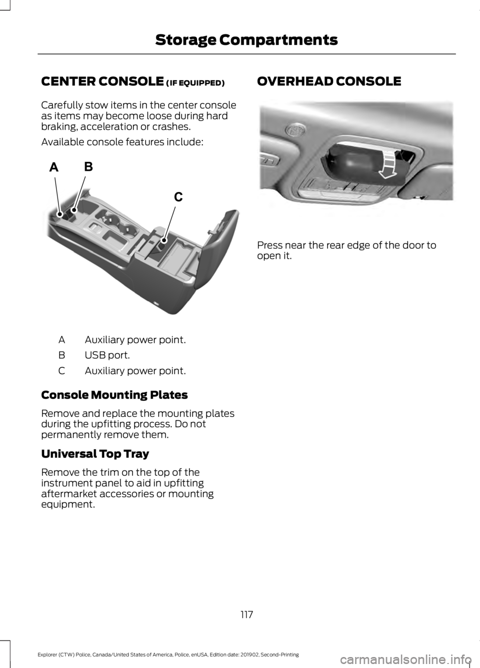 FORD POLICE INTERCEPTOR 2020  Owners Manual CENTER CONSOLE (IF EQUIPPED)
Carefully stow items in the center console
as items may become loose during hard
braking, acceleration or crashes.
Available console features include: Auxiliary power poin