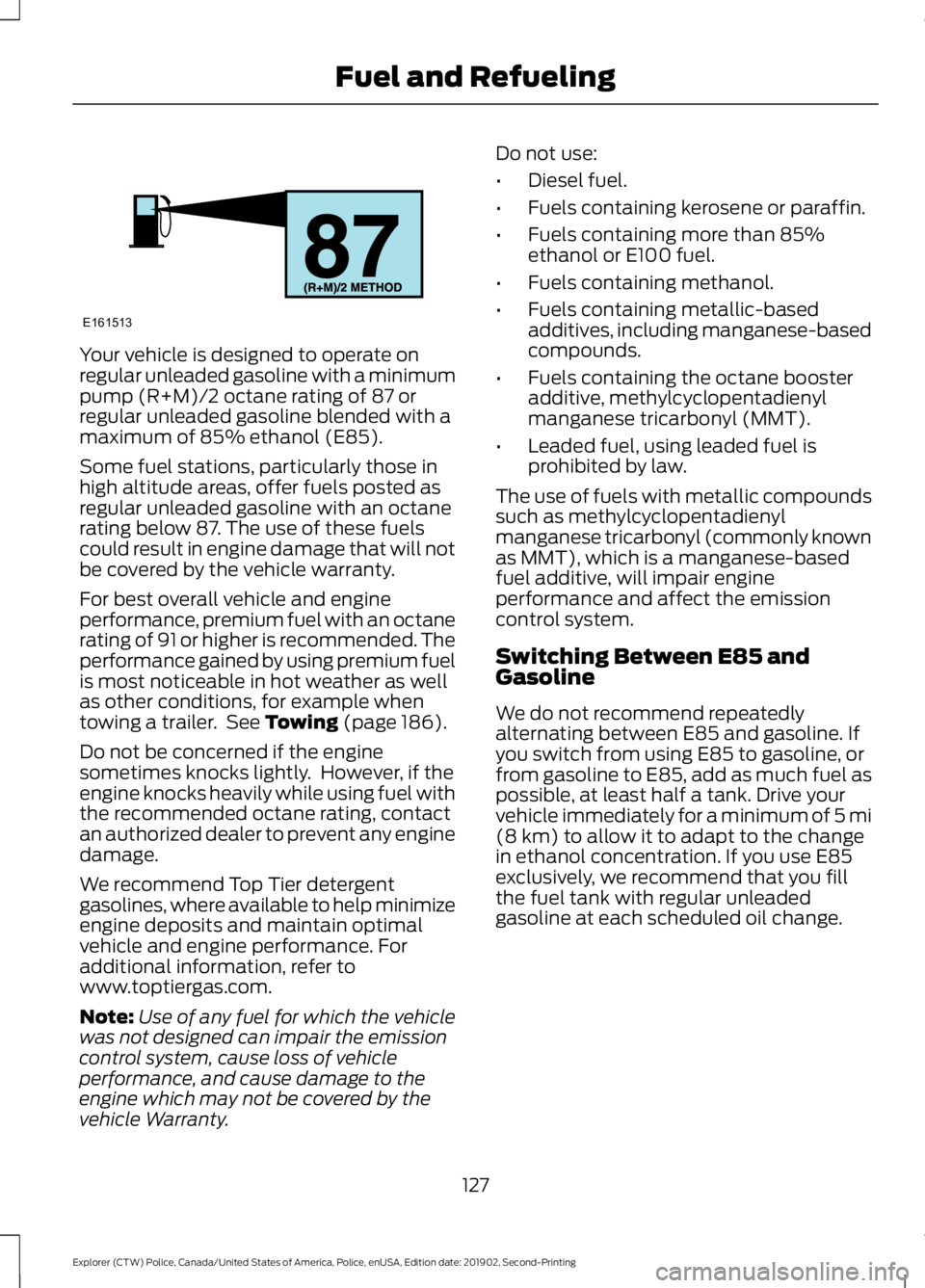 FORD POLICE INTERCEPTOR 2020 Owners Manual Your vehicle is designed to operate on
regular unleaded gasoline with a minimum
pump (R+M)/2 octane rating of 87 or
regular unleaded gasoline blended with a
maximum of 85% ethanol (E85).
Some fuel sta FORD POLICE INTERCEPTOR 2020 Owners Manual Your vehicle is designed to operate on
regular unleaded gasoline with a minimum
pump (R+M)/2 octane rating of 87 or
regular unleaded gasoline blended with a
maximum of 85% ethanol (E85).
Some fuel sta
