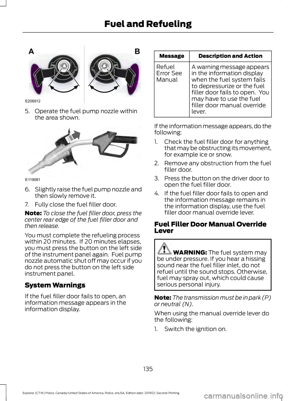 FORD POLICE INTERCEPTOR 2020  Owners Manual 5. Operate the fuel pump nozzle within
the area shown. 6.
Slightly raise the fuel pump nozzle and
then slowly remove it.
7. Fully close the fuel filler door.
Note: To close the fuel filler door, press