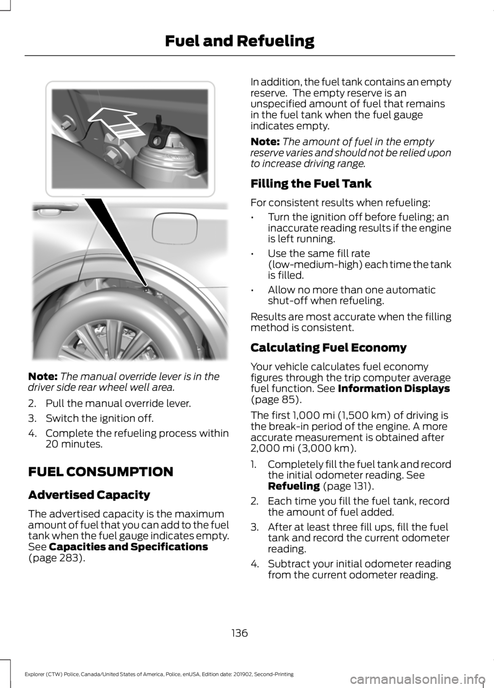 FORD POLICE INTERCEPTOR 2020  Owners Manual Note:
The manual override lever is in the
driver side rear wheel well area.
2. Pull the manual override lever.
3. Switch the ignition off.
4. Complete the refueling process within 20 minutes.
FUEL CON