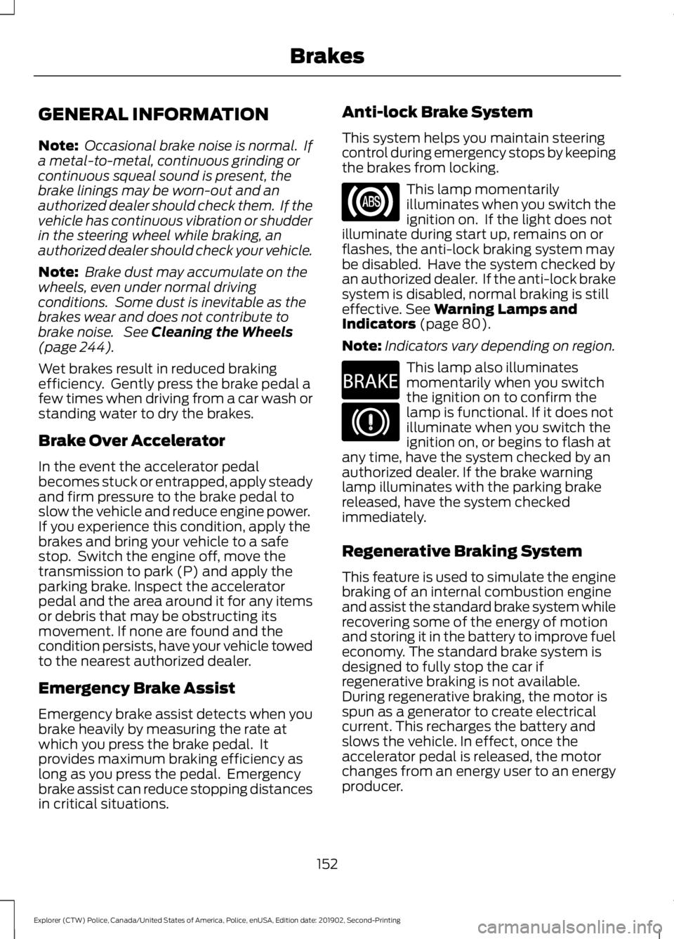 FORD POLICE INTERCEPTOR 2020 Owners Manual GENERAL INFORMATION
Note:
Occasional brake noise is normal. If
a metal-to-metal, continuous grinding or
continuous squeal sound is present, the
brake linings may be worn-out and an
authorized dealer FORD POLICE INTERCEPTOR 2020 Owners Manual GENERAL INFORMATION
Note:
Occasional brake noise is normal. If
a metal-to-metal, continuous grinding or
continuous squeal sound is present, the
brake linings may be worn-out and an
authorized dealer