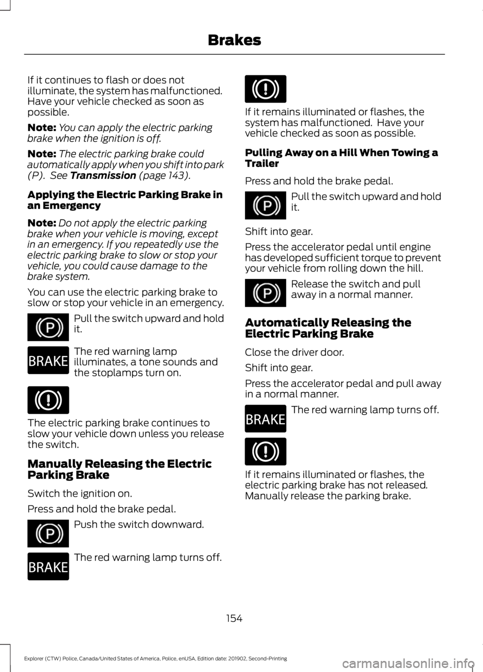 FORD POLICE INTERCEPTOR 2020 Owners Manual If it continues to flash or does not
illuminate, the system has malfunctioned.
Have your vehicle checked as soon as
possible.
Note:
You can apply the electric parking
brake when the ignition is off.
N FORD POLICE INTERCEPTOR 2020 Owners Manual If it continues to flash or does not
illuminate, the system has malfunctioned.
Have your vehicle checked as soon as
possible.
Note:
You can apply the electric parking
brake when the ignition is off.
N