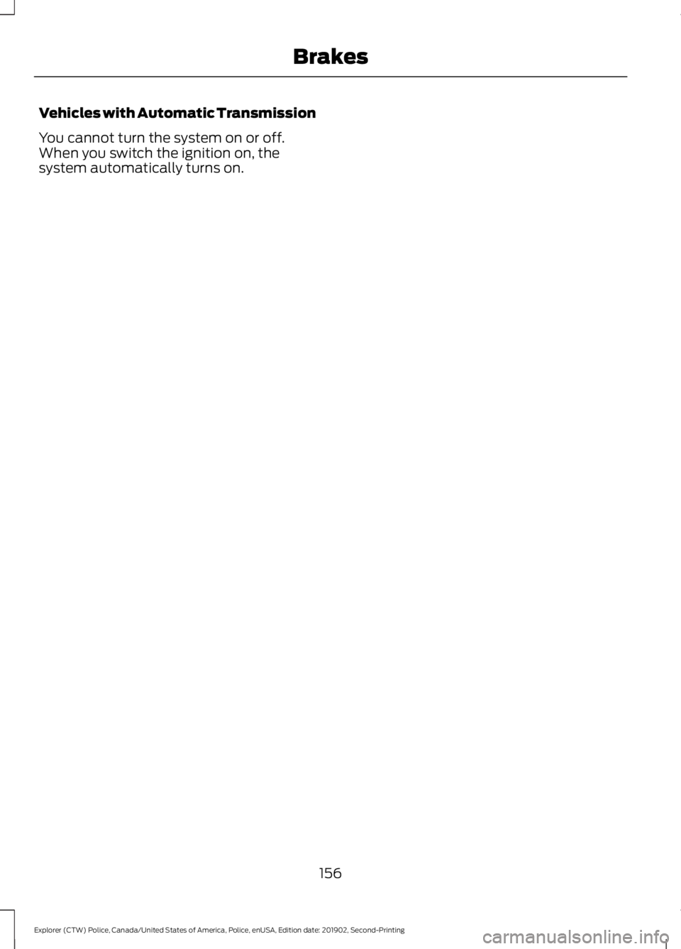 FORD POLICE INTERCEPTOR 2020 Owners Manual Vehicles with Automatic Transmission
You cannot turn the system on or off.
When you switch the ignition on, the
system automatically turns on.
156
Explorer (CTW) Police, Canada/United States of Americ FORD POLICE INTERCEPTOR 2020 Owners Manual Vehicles with Automatic Transmission
You cannot turn the system on or off.
When you switch the ignition on, the
system automatically turns on.
156
Explorer (CTW) Police, Canada/United States of Americ